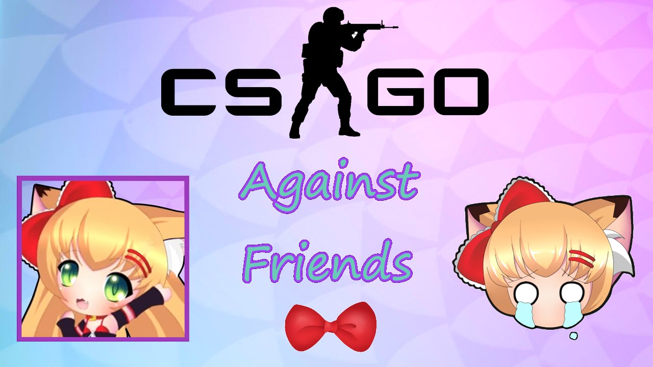 [ CS GO ] --- [ Against Friends ]