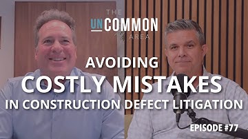 Avoiding Costly Mistakes in Construction Defect Litigation | The Uncommon Area Ep. 77
