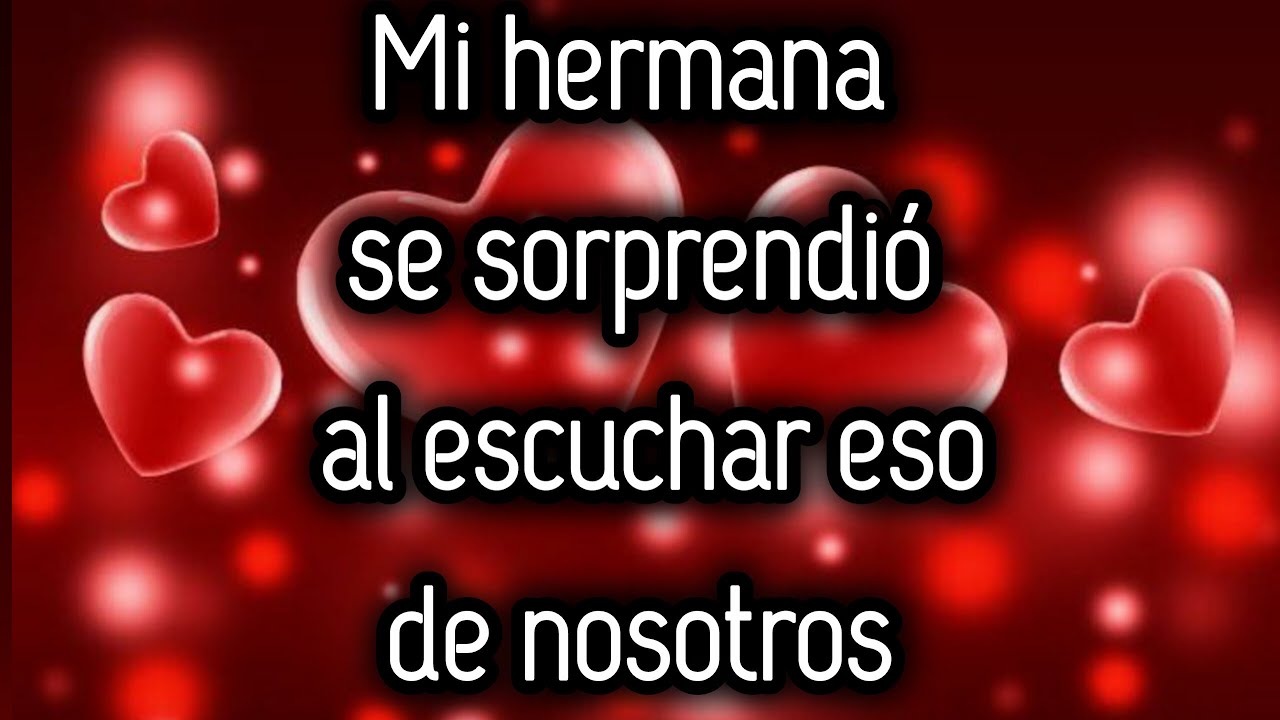 Mi hermana se sorprendió al escuchar eso de nosotros