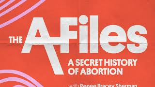 Welcome to The A Files: A Secret History of Abortion