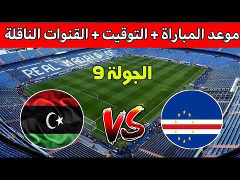 موعد وتوقيت مباراة ليبيا والرأس الاخضر في الجولة 9 من تصفيات كأس العالم 2026 والقنوات الناقله