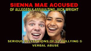 SIENNA MAE accused of ASSAULTING JACK WRIGHT SERIOUS allegations of BULLYING SA & VERBAL ABUSE