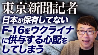 東京新聞の敏腕記者、日本が保有してないF-16をウクライナに供与する心配をしてしまう。なお、憲法解釈も流石のクオリティで全力で世界の平和を妨害。｜上念司チャンネル ニュースの虎側