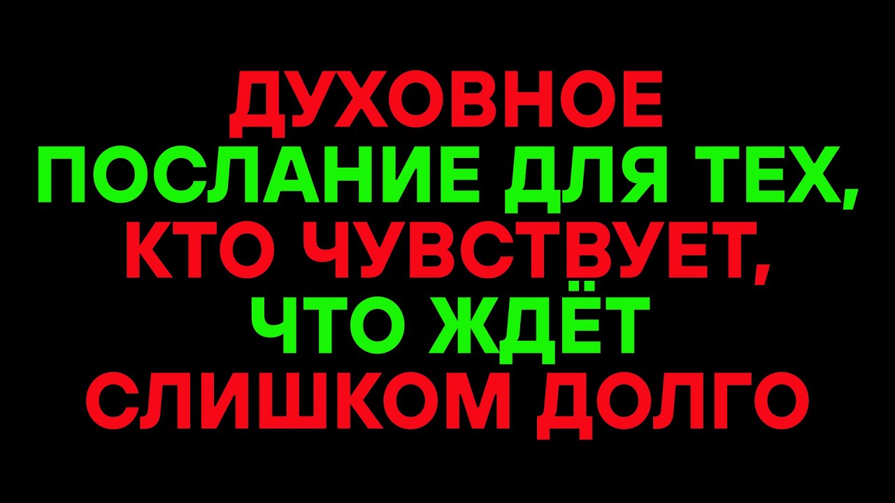 ДУХОВНОЕ ПОСЛАНИЕ ДЛЯ ТЕХ, КТО ЧУВСТВУЕТ, ЧТО ЖДЁТ СЛИШКОМ ДОЛГО
