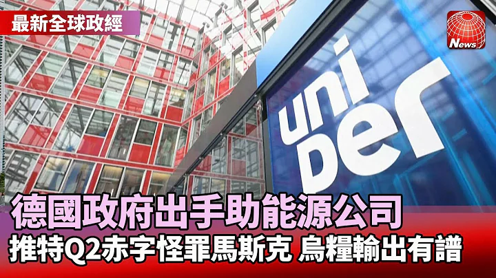 【最新全球政經】德政府撥台幣4561億 救助能源公司Uniper｜王不見王 烏俄分別與聯合國.土耳其簽署｜推特Q2財報 營收和用戶成長都不如預期@globalnewstw - 天天要聞