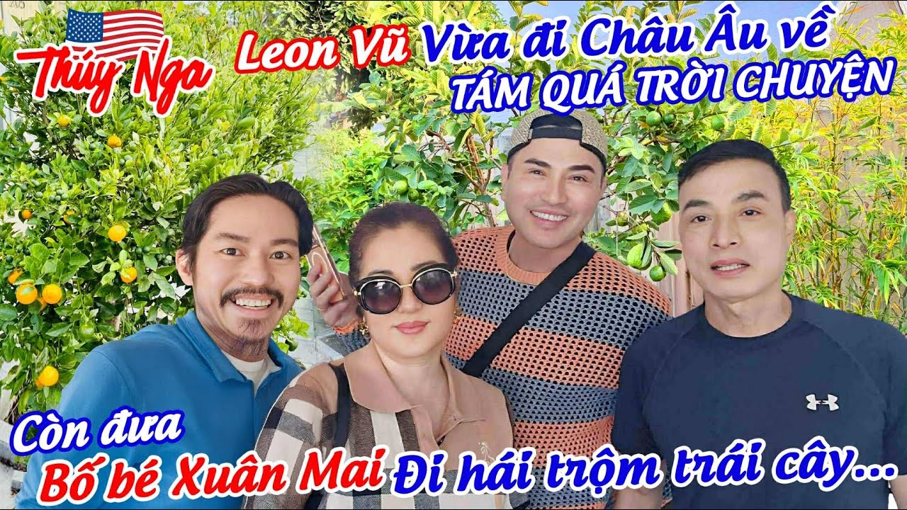 Leon Vũ vừa đi Châu Âu về tám chuyện quá trời. Còn đưa Bố bé Xuân Mai đi hái trộm trái cây….￼