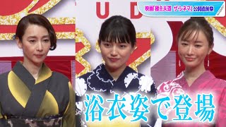 川口春奈、松本まりか、稲森いずみが浴衣姿で夏先取り！　映画「極主夫道 ザ・シネマ」公開直前祭