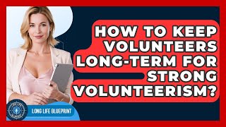 How To Keep Volunteers Long-term For Strong Volunteerism? - Long Life Blueprint