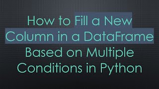 How to Fill a New Column in a DataFrame Based on Multiple Conditions in Python