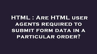 HTML : Are HTML user agents required to submit form data in a particular order