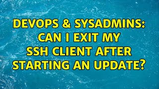 DevOps & SysAdmins: Can I Exit my SSH Client After Starting an Update? (2 Solutions!!)