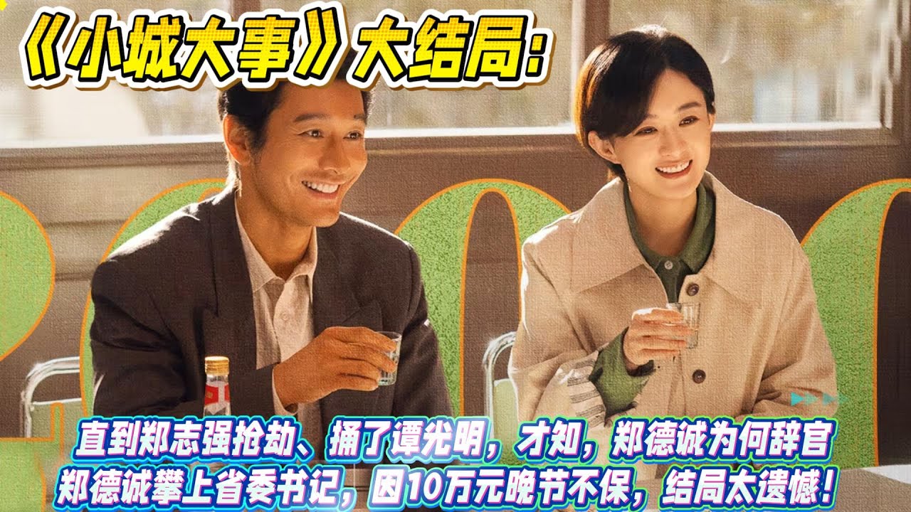《小城大事》大結局：直到鄭志強搶劫、捅了譚光明，才知，鄭德誠為何辭官 鄭德誠攀上省委書記，因10萬元晚節不保，結局太遺憾！