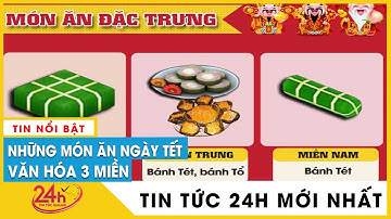 Những món ăn đặc trưng mang nhiều ý nghĩa trong mâm cỗ Tết người Việt, sự khác biệt 3 miền thế nào