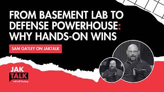 From Basement Lab to Defense Powerhouse: Why Hands-On Wins | JAKTALK ft. Sam Gatley