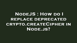 NodeJS : How do I replace deprecated crypto.createCipher in Node.js?