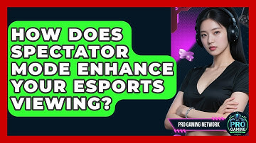 How Does Spectator Mode Enhance Your Esports Viewing? - Pro Gaming Network