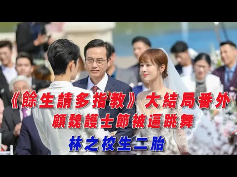 《餘生請多指教》大結局番外：顧魏護士節被逼跳舞，林之校生二胎！