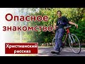 🔴 Опасное знакомство - ИНТЕРЕСНЫЙ ХРИСТИАНСКИЙ РАССКАЗ | Христианские рассказы