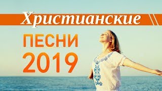 ХРИСТИАНСКИЕ ПЕСНИ - НОВИНКИ 2019 ХРИСТИАНСКИЕ ПЕСНИ - НОВИНКИ 2019