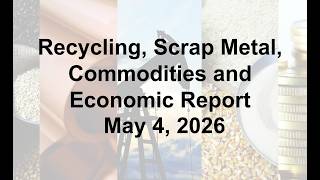 Scrap Metal, Recycling, Global Economic and Commodities Report 5/4/26