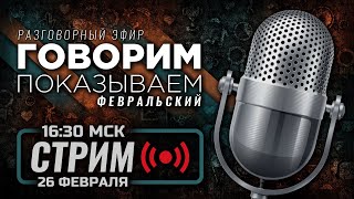 ⚪ ФЕВРАЛЬСКИЙ — «ГОВОРИМ & ПОКАЗЫВАЕМ» / СТРИМ 26.02.2024 [ЗАПИСЬ]