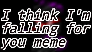 I think Im falling for you // Meme