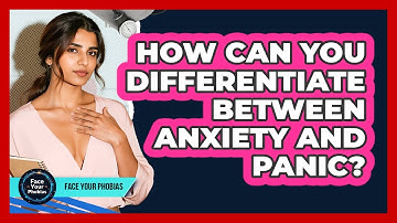 How Can You Differentiate Between Anxiety And Panic? - Face Your Phobias