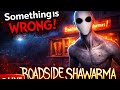 Something is wrong ROADSIDE SHAWARMA 😰.                                    