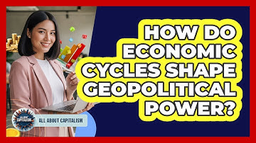 How Do Economic Cycles Shape Geopolitical Power? - All About Capitalism