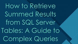 How to Retrieve Summed Results from SQL Server Tables: A Guide to Complex Queries