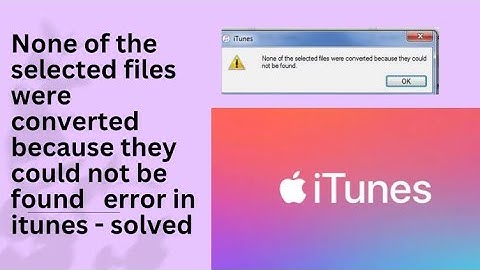 None of the selected files were converted because they could not be found   error in itunes - solved