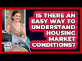 Is There An Easy Way To Understand Housing Market Conditions? - Home Buyers and Sellers Guide