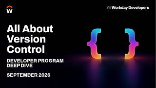 Version Control Fundamentals | Workday Developer Program Deep Dive Sep 2026