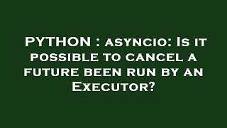 PYTHON : asyncio: Is it possible to cancel a future been run by an Executor?