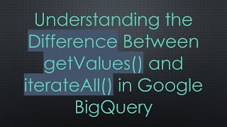 Understanding The Difference Between Getvalues And Iterateall In Google Bigquery