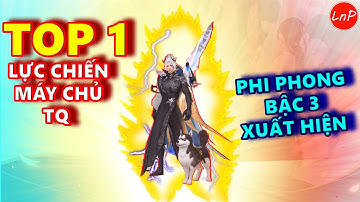VLTK MOBILE - TOP 1 LỰC CHIẾN MÁY CHỦ TQ VÀ PHI PHONG BẬC 3 LẦN ĐẦU XUẤT HIỆN  | LnP