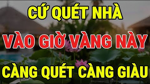 4 GIỜ VÀNG QUÉT NHÀ ĐÓN TÀI LỘC, CÀNG QUÉT CÀNG GIÀU , BÍ MẬT HIẾM AI BIẾT - Lời Phật Dạy