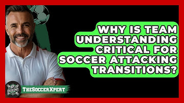 Why Is Team Understanding Critical For Soccer Attacking Transitions? - The Soccer Xpert