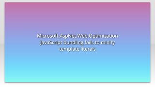 Full Microsoft.AspNet.Web.Optimization JavaScript bundling fails to minify template literals Guide