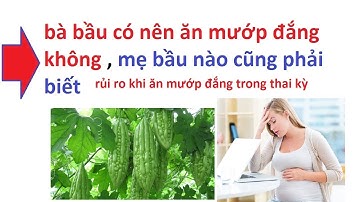 ăn mướp đắng có tốt cho bà bầu không- MANG THAI CÓ ĐƯỢC ĂN MƯỚP ĐẮNG KHÔNG