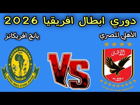 مباراه الأهلي ويانغ افريكانز اليوم دوري ابطال افريقيا 2026