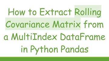 How to Extract Rolling Covariance Matrix from a MultiIndex DataFrame in Python Pandas