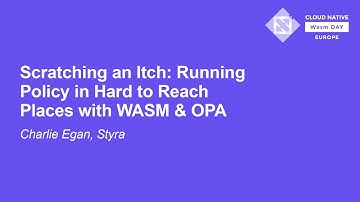 Scratching an Itch: Running Policy in Hard to Reach Places with WASM & OPA - Charlie, Styra