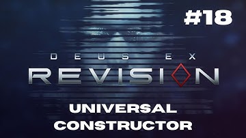 Universal Constructor - Deus Ex: Revision (Episode 18)
