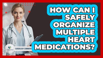 How Can I Safely Organize Multiple Heart Medications? - Cardiology Community