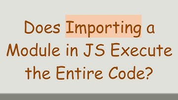 Does Importing a Module in JS Execute the Entire Code?