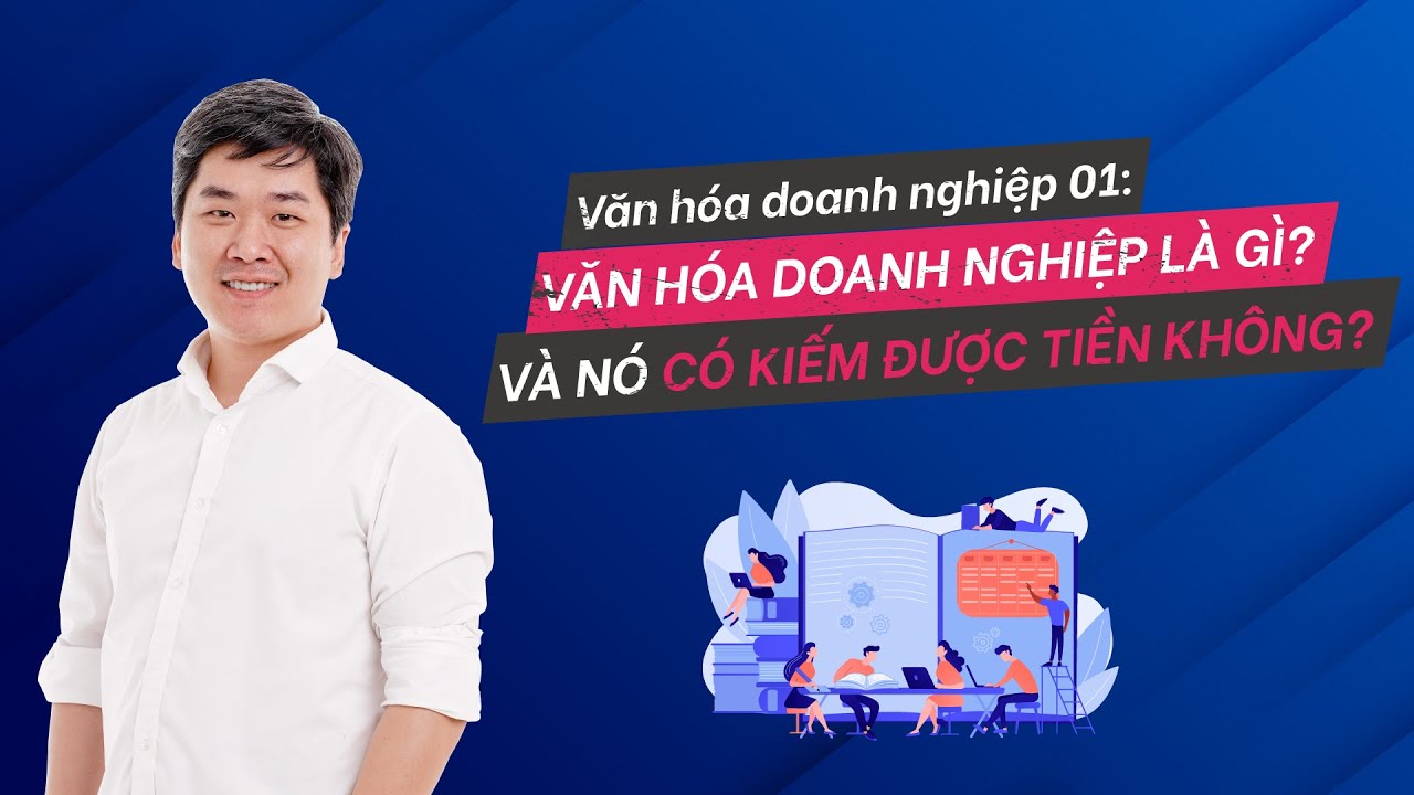 Văn hóa doanh nghiệp 01: Nó là cái gì? Có kiếm ra tiền... - youtube