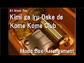 Kimi ga Iru Dake de/Kome Kome Club [Music Box]