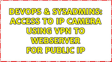 DevOps & SysAdmins: Access to IP Camera using VPN to Webserver for Public IP