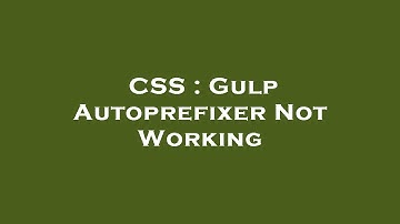 CSS : Gulp Autoprefixer Not Working